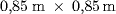 0\mbox{,} 85 {m} \times  0\mbox{,} 85 {m}