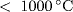 &lt;  1000 ^{\circ} {C}